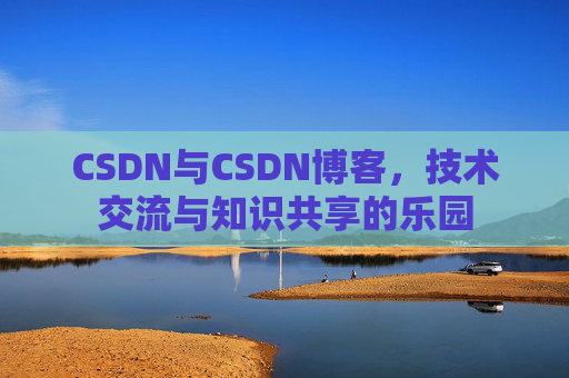 CSDN与CSDN博客，技术交流与知识共享的乐园