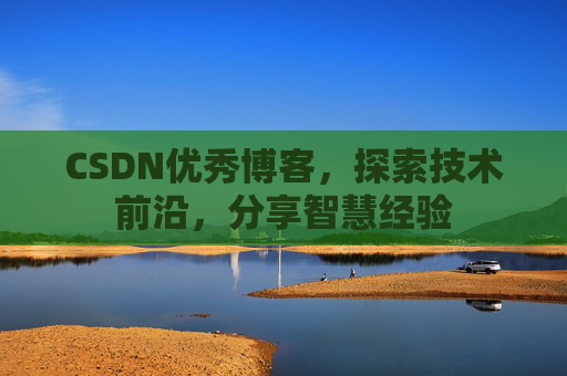 CSDN优秀博客,探索技术前沿,分享智慧经验